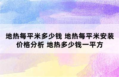 地热每平米多少钱 地热每平米安装价格分析 地热多少钱一平方